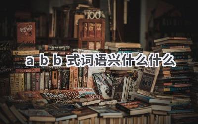 abb式词语兴什么什么