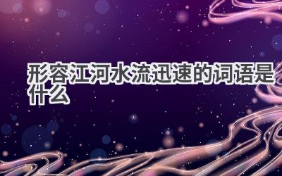 形容江河水流迅速的词语是什么