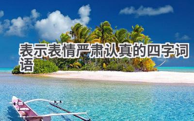 表示表情严肃认真的四字词语